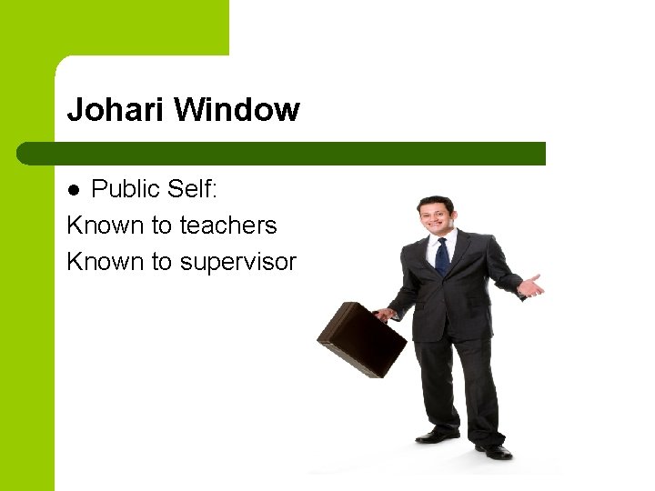 Johari Window Public Self: Known to teachers Known to supervisor l 