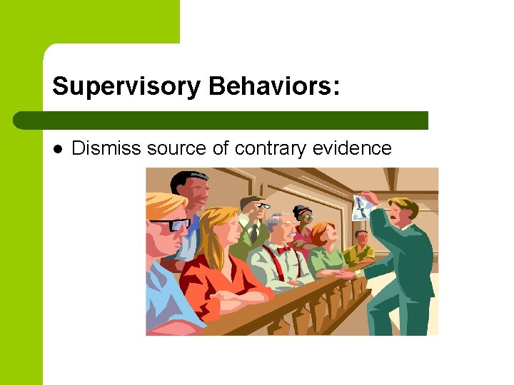 Supervisory Behaviors: l Dismiss source of contrary evidence 