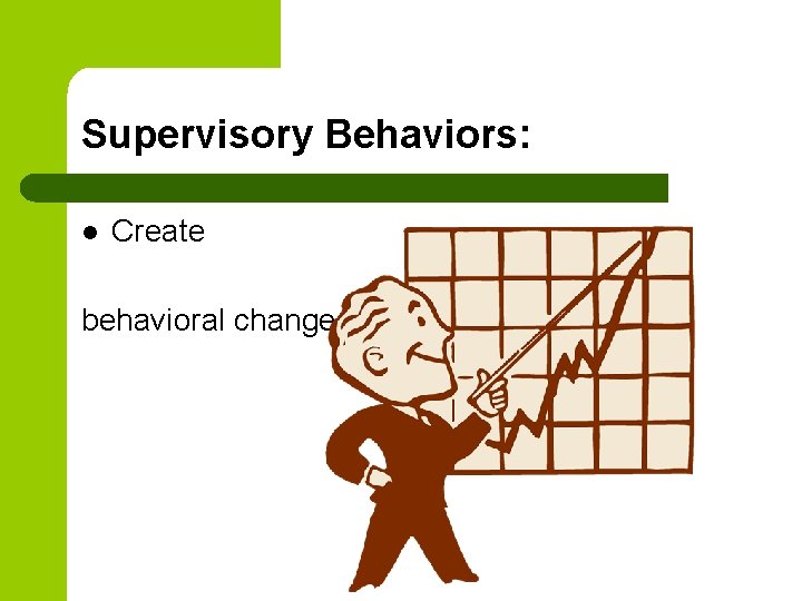 Supervisory Behaviors: l Create behavioral change. 