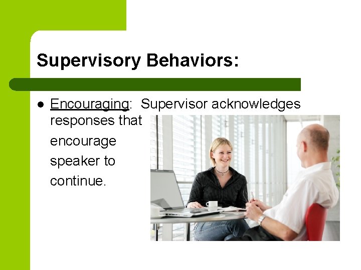 Supervisory Behaviors: l Encouraging: Supervisor acknowledges responses that encourage speaker to continue. 