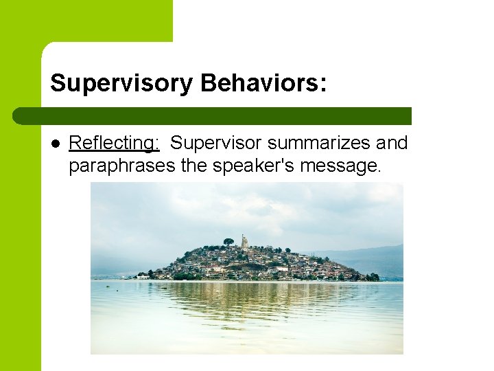 Supervisory Behaviors: l Reflecting: Supervisor summarizes and paraphrases the speaker's message. 