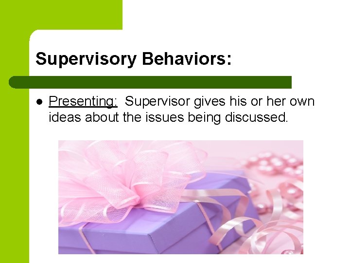 Supervisory Behaviors: l Presenting: Supervisor gives his or her own ideas about the issues