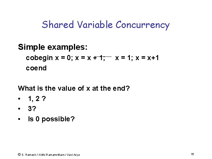 Shared Variable Concurrency Simple examples: cobegin x = 0; x = x + 1;