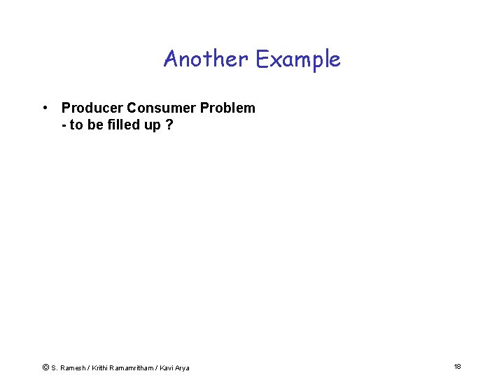 Another Example • Producer Consumer Problem - to be filled up ? © S.