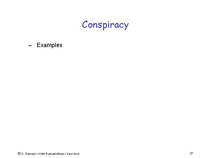 Conspiracy – Examples © S. Ramesh / Krithi Ramamritham / Kavi Arya 27 