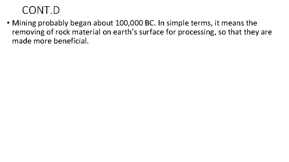 CONT. D • Mining probably began about 100, 000 BC. In simple terms, it