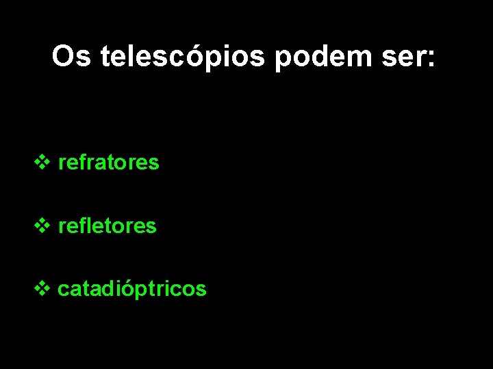 Os telescópios podem ser: v refratores v refletores v catadióptricos 