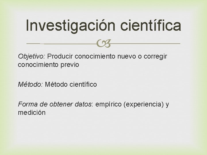 Investigación científica Objetivo: Producir conocimiento nuevo o corregir conocimiento previo Método: Método científico Forma