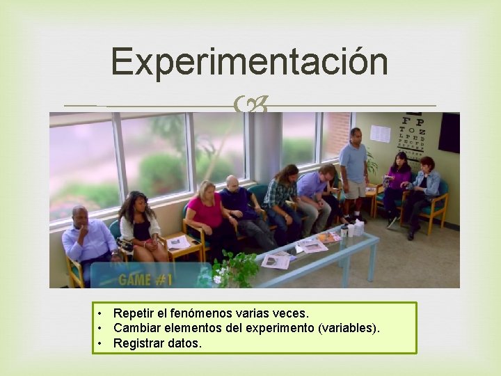 Experimentación • Repetir el fenómenos varias veces. • Cambiar elementos del experimento (variables). •