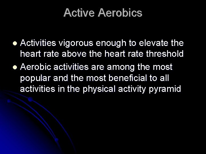Active Aerobics Activities vigorous enough to elevate the heart rate above the heart rate
