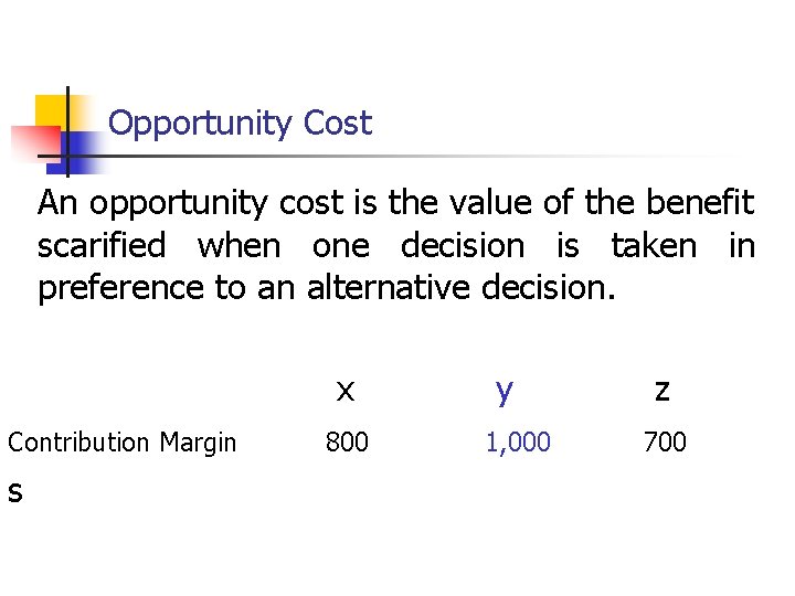 Opportunity Cost An opportunity cost is the value of the benefit scarified when one
