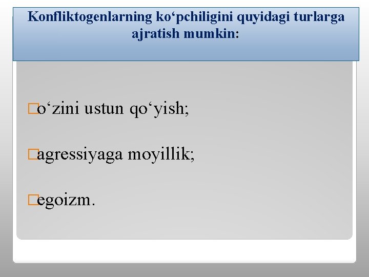 Konfliktogenlarning ko‘pchiligini quyidagi turlarga ajratish mumkin: �o‘zini ustun qo‘yish; �agressiyaga �egoizm. moyillik; 