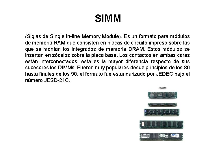 SIMM (Siglas de Single In-line Memory Module). Es un formato para módulos de memoria