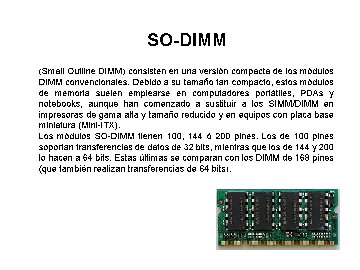 SO-DIMM (Small Outline DIMM) consisten en una versión compacta de los módulos DIMM convencionales.