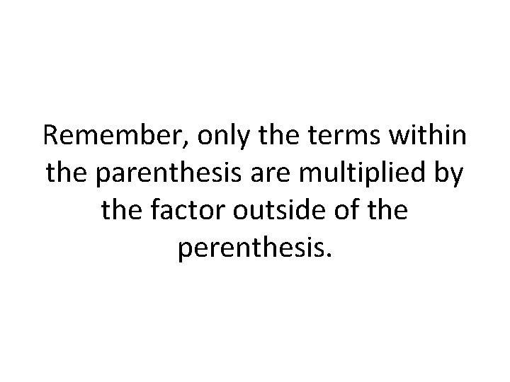 Remember, only the terms within the parenthesis are multiplied by the factor outside of