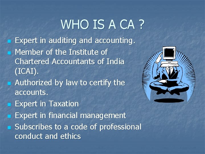 WHO IS A CA ? n n n Expert in auditing and accounting. Member