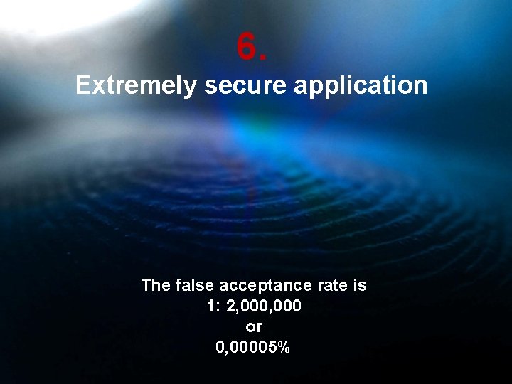 6. Extremely secure application The false acceptance rate is 1: 2, 000 or 0,