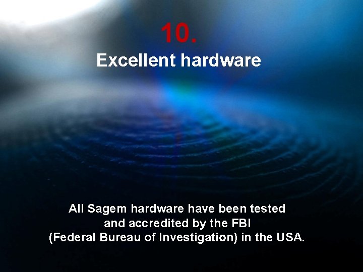 10. Excellent hardware All Sagem hardware have been tested and accredited by the FBI