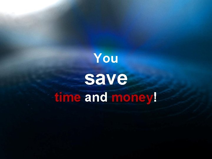 You save time and money! 