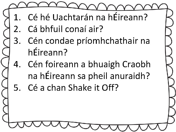 1. Cé hé Uachtarán na hÉireann? 2. Cá bhfuil conaí air? 3. Cén condae