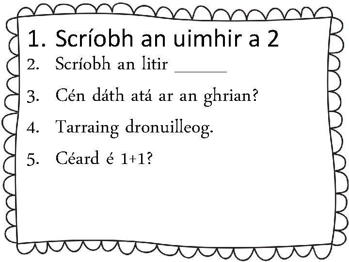 1. 2. 3. 4. 5. Scríobh an uimhir a 2 Scríobh an litir ____