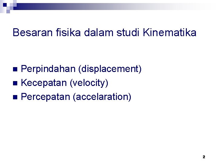 Besaran fisika dalam studi Kinematika Perpindahan (displacement) n Kecepatan (velocity) n Percepatan (accelaration) n