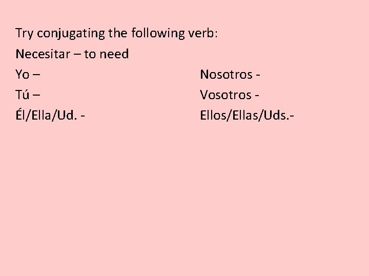 Try conjugating the following verb: Necesitar – to need Yo – Nosotros Tú – Try conjugating the following verb: Necesitar – to need Yo – Nosotros Tú –