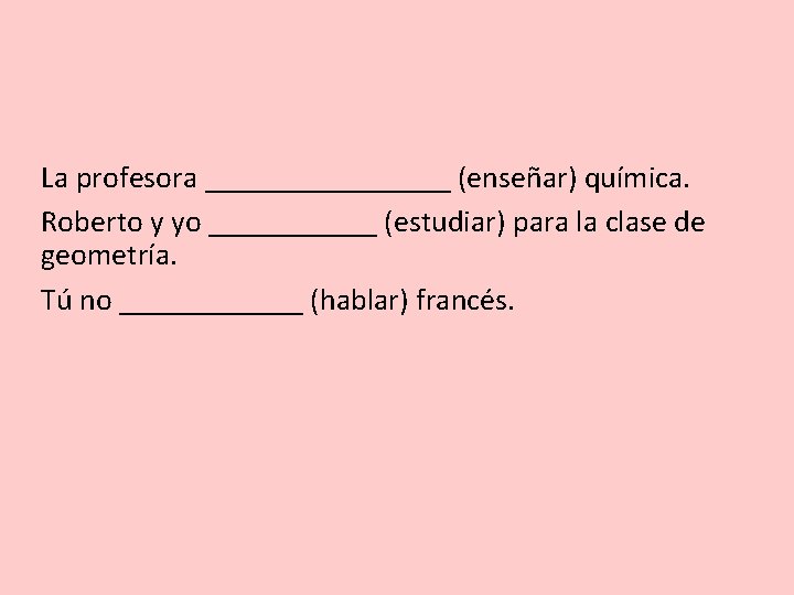 La profesora ________ (enseñar) química. Roberto y yo ______ (estudiar) para la clase de La profesora ________ (enseñar) química. Roberto y yo ______ (estudiar) para la clase de