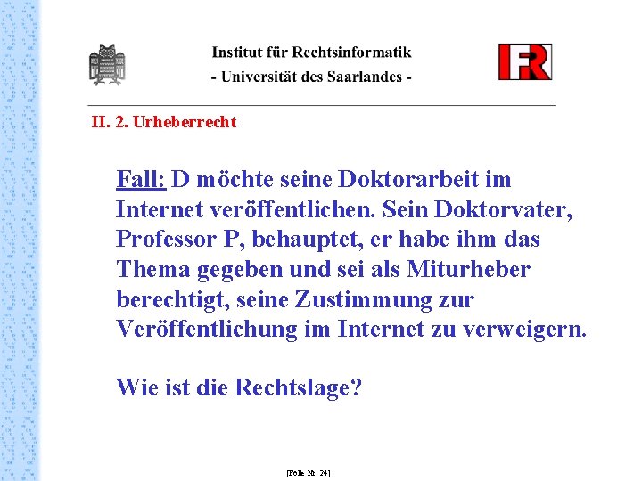 II. 2. Urheberrecht Fall: D möchte seine Doktorarbeit im Internet veröffentlichen. Sein Doktorvater, Professor