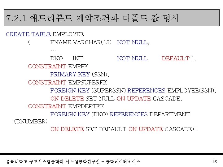 7. 2. 1 애트리뷰트 제약조건과 디폴트 값 명시 CREATE TABLE EMPLOYEE ( FNAME VARCHAR(15)
