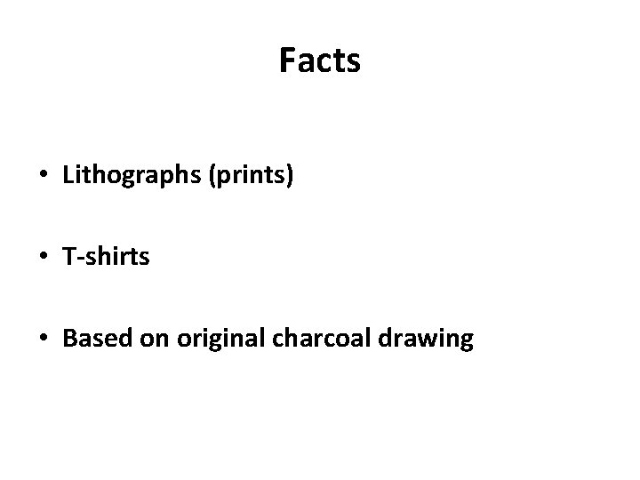 Facts • Lithographs (prints) • T-shirts • Based on original charcoal drawing 