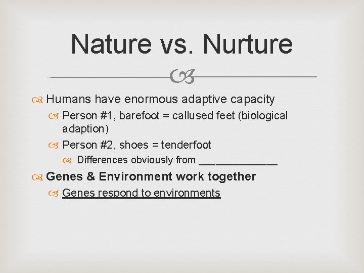 Nature vs. Nurture Humans have enormous adaptive capacity Person #1, barefoot = callused feet