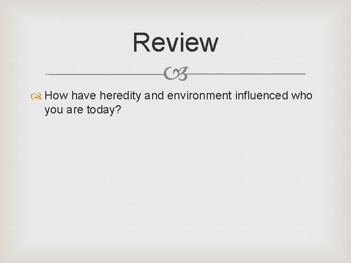 Review How have heredity and environment influenced who you are today? 
