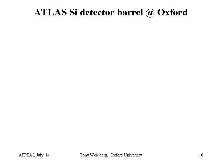 ATLAS Si detector barrel @ Oxford APPEAL July '14 Tony Weidberg, Oxford University 10
