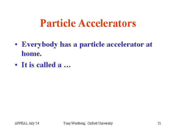 Particle Accelerators • Everybody has a particle accelerator at home. • It is called