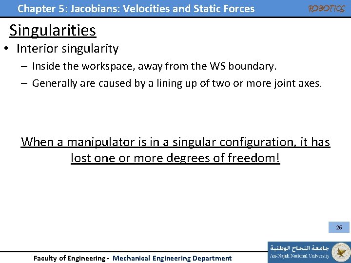 Chapter 5: Jacobians: Velocities and Static Forces ROBOTICS Singularities • Interior singularity – Inside Chapter 5: Jacobians: Velocities and Static Forces ROBOTICS Singularities • Interior singularity – Inside