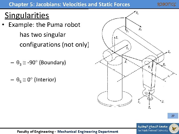 Chapter 5: Jacobians: Velocities and Static Forces ROBOTICS Singularities • Example: the Puma robot Chapter 5: Jacobians: Velocities and Static Forces ROBOTICS Singularities • Example: the Puma robot