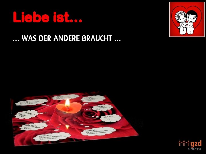 Liebe ist… … WAS DER ANDERE BRAUCHT … GZD 2018 