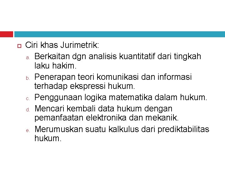  Ciri khas Jurimetrik: a. Berkaitan dgn analisis kuantitatif dari tingkah laku hakim. b.