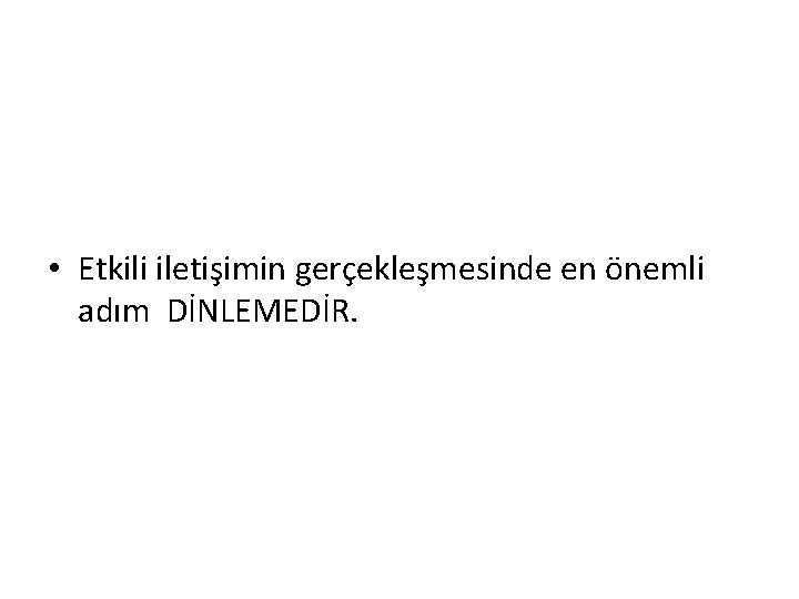  • Etkili iletişimin gerçekleşmesinde en önemli adım DİNLEMEDİR. 