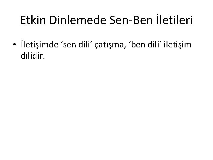 Etkin Dinlemede Sen-Ben İletileri • İletişimde ‘sen dili’ çatışma, ‘ben dili’ iletişim dilidir. 