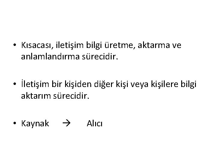  • Kısacası, iletişim bilgi üretme, aktarma ve anlamlandırma sürecidir. • İletişim bir kişiden