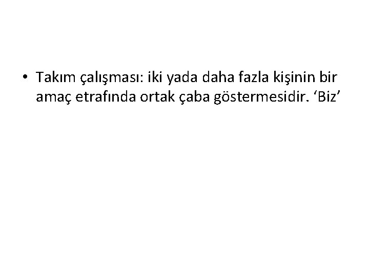  • Takım çalışması: iki yada daha fazla kişinin bir amaç etrafında ortak çaba