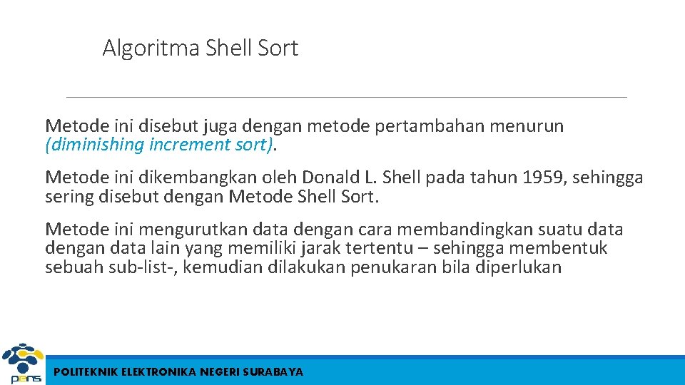 Algoritma Shell Sort Metode ini disebut juga dengan metode pertambahan menurun (diminishing increment sort). Algoritma Shell Sort Metode ini disebut juga dengan metode pertambahan menurun (diminishing increment sort).