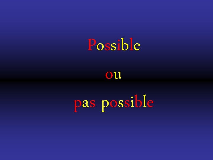 Possible ou pas possible Possible ou pas possible