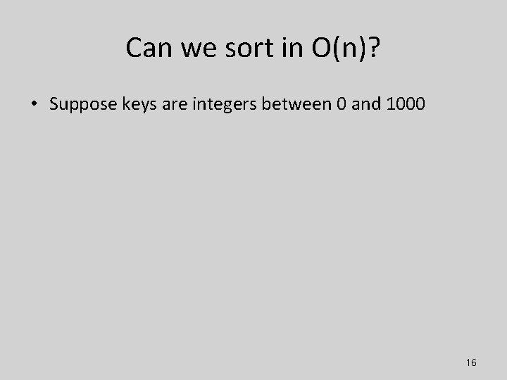 Can we sort in O(n)? • Suppose keys are integers between 0 and 1000