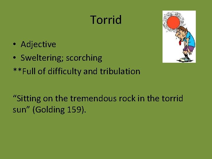 Torrid • Adjective • Sweltering; scorching **Full of difficulty and tribulation “Sitting on the