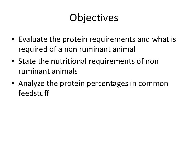 Objectives • Evaluate the protein requirements and what is required of a non ruminant