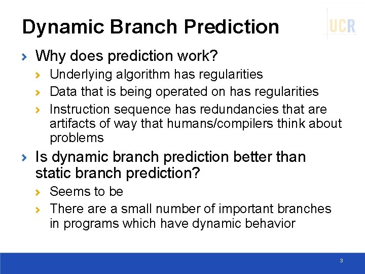 Dynamic Branch Prediction Why does prediction work? Underlying algorithm has regularities Data that is