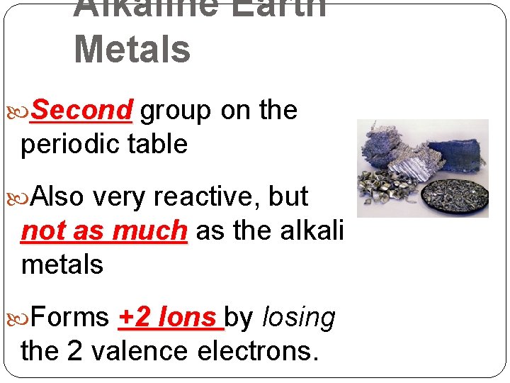 Alkaline Earth Metals Second group on the periodic table Also very reactive, but not Alkaline Earth Metals Second group on the periodic table Also very reactive, but not